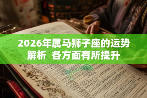 2026年属马狮子座的运势解析  各方面有所提升