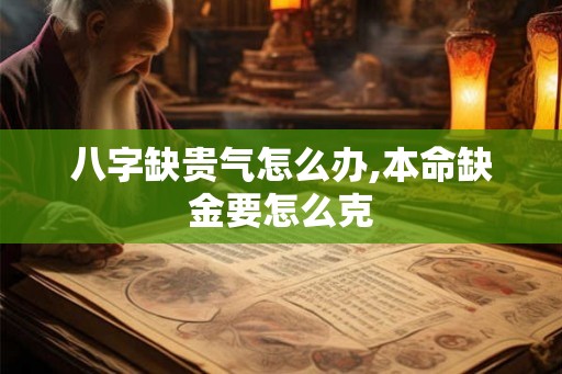 八字缺贵气怎么办,本命缺金要怎么克