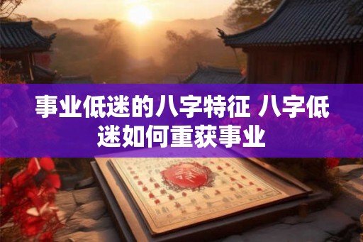 事业低迷的八字特征 八字低迷如何重获事业