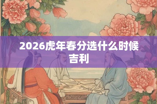 2026虎年春分选什么时候吉利