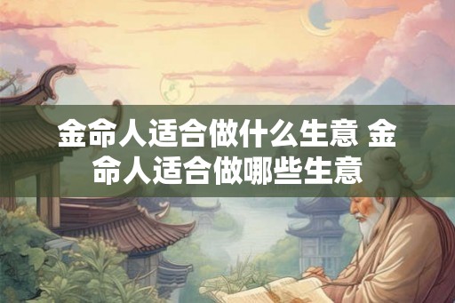 金命人适合做什么生意 金命人适合做哪些生意