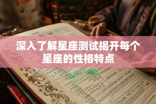 深入了解星座测试揭开每个星座的性格特点 深入了解星座测试揭开每个星座的性格特点