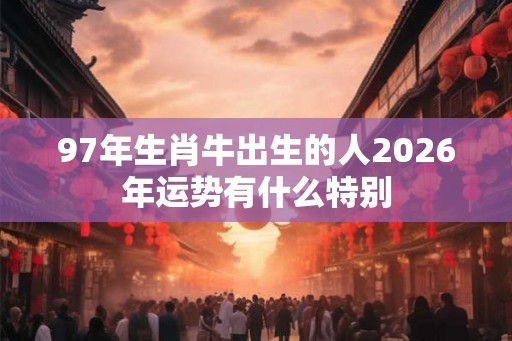 97年生肖牛出生的人2026年运势有什么特别