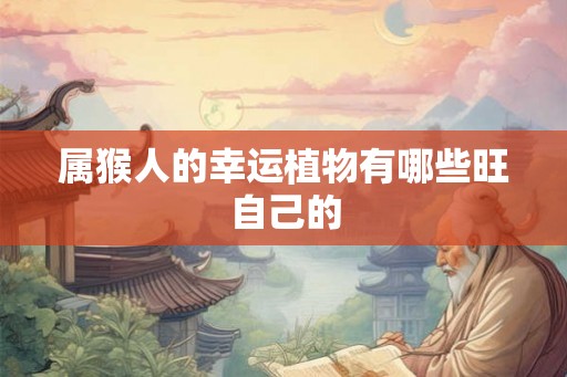 属猴人的幸运植物有哪些旺自己的