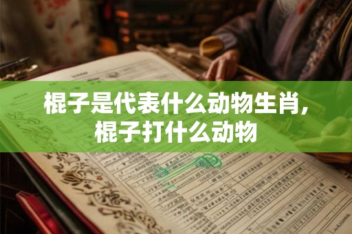棍子是代表什么动物生肖,棍子打什么动物
