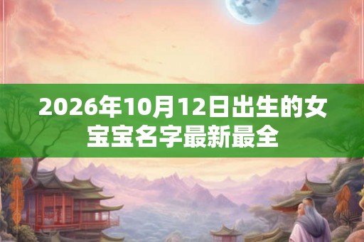 2026年10月12日出生的女宝宝名字最新最全