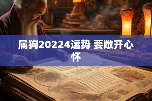 属狗20224运势 要敞开心怀