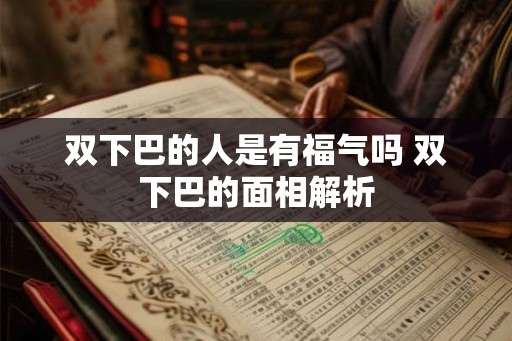 双下巴的人是有福气吗 双下巴的面相解析