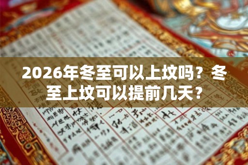 2026年冬至可以上坟吗?冬至上坟可以提前几天? 2026年冬至可以上坟吗?冬至上坟可以提前几天?
