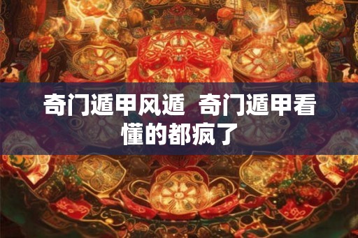 奇门遁甲风遁  奇门遁甲看懂的都疯了