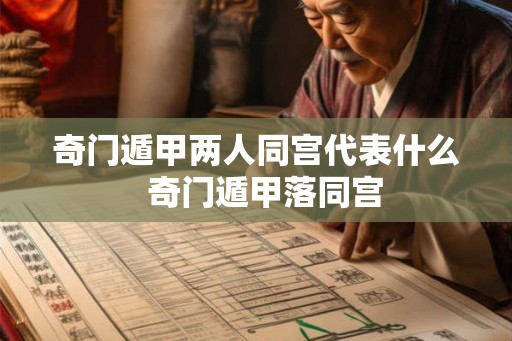 奇门遁甲两人同宫代表什么 奇门遁甲落同宫 奇门遁甲两人同宫代表什么 奇门遁甲落同宫