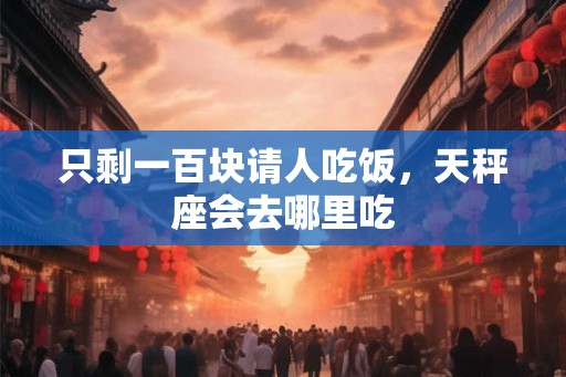 只剩一百块请人吃饭，天秤座会去哪里吃