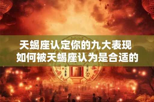 天蝎座认定你的九大表现 如何被天蝎座认为是合适的人选
