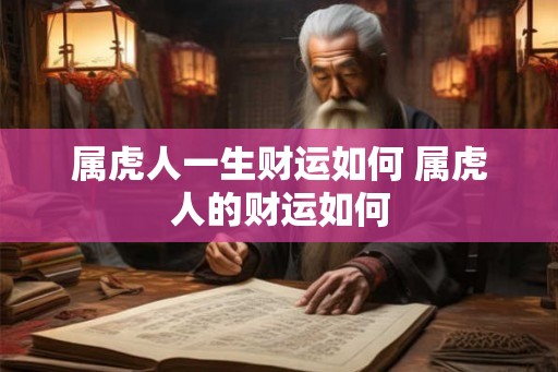 属虎人一生财运如何 属虎人的财运如何 属虎人一生财运如何 属虎人的财运如何