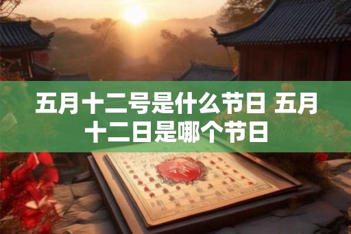 五月十二号是什么节日 五月十二日是哪个节日