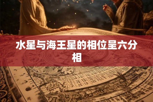 水星与海王星的相位呈六分相