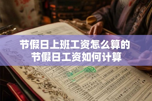 节假日上班工资怎么算的 节假日工资如何计算
