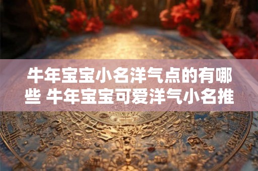 牛年宝宝小名洋气点的有哪些 牛年宝宝可爱洋气小名推荐