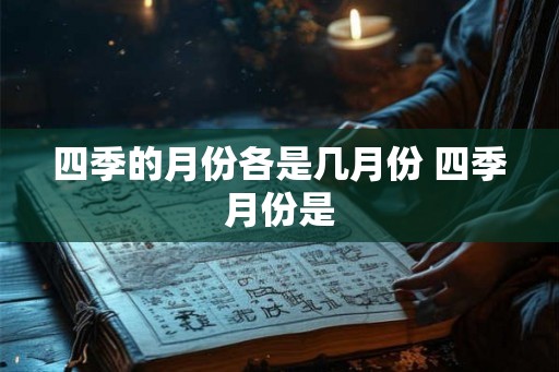 四季的月份各是几月份 四季月份是