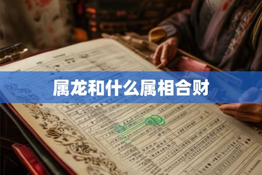属龙和什么属相合财