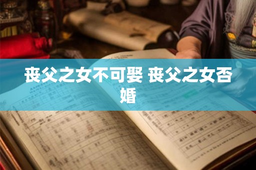 丧父之女不可娶 丧父之女否婚