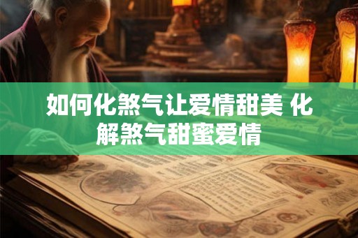 如何化煞气让爱情甜美 化解煞气甜蜜爱情