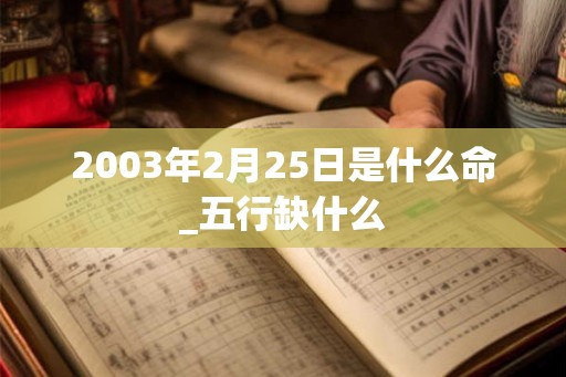 2003年2月25日是什么命_五行缺什么