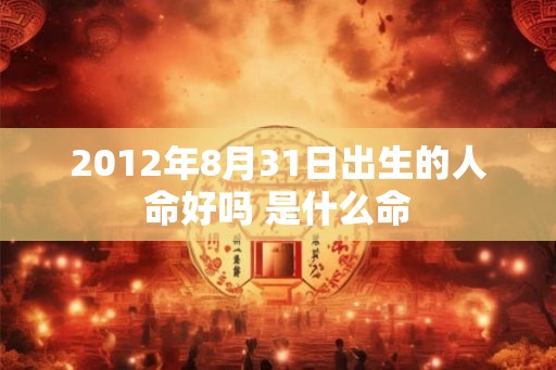 2012年8月31日出生的人命好吗 是什么命