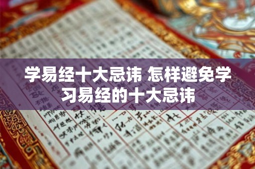 学易经十大忌讳 怎样避免学习易经的十大忌讳