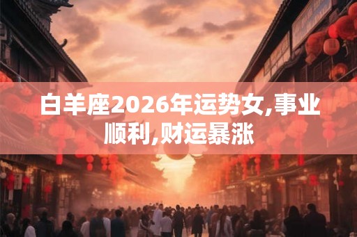 白羊座2026年运势女,事业顺利,财运暴涨 白羊座2026年运势女,事业顺利,财运暴涨