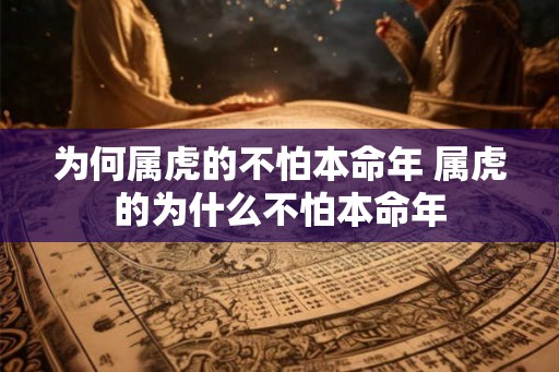 为何属虎的不怕本命年 属虎的为什么不怕本命年