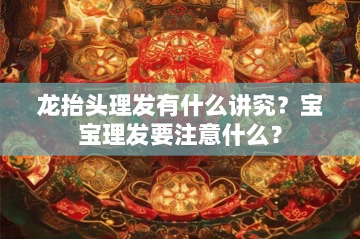 龙抬头理发有什么讲究？宝宝理发要注意什么？