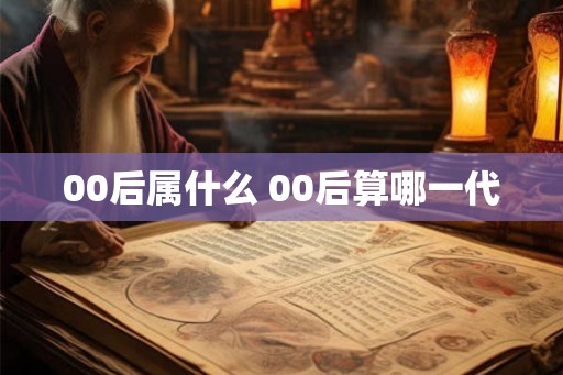 00后属什么 00后算哪一代