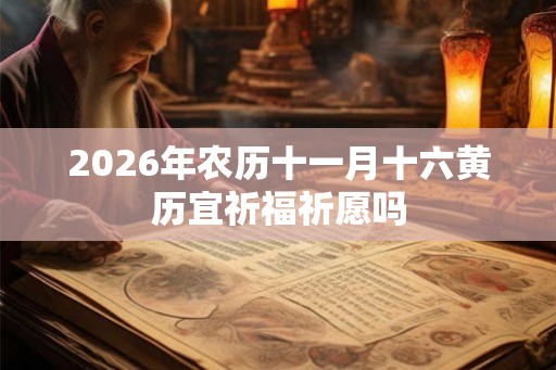 2026年农历十一月十六黄历宜祈福祈愿吗