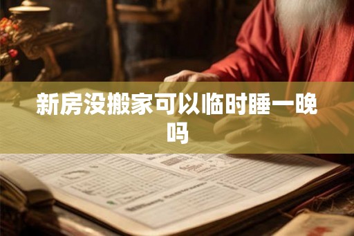 新房没搬家可以临时睡一晚吗