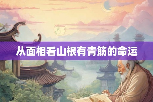 从面相看山根有青筋的命运 从面相看山根有青筋的命运