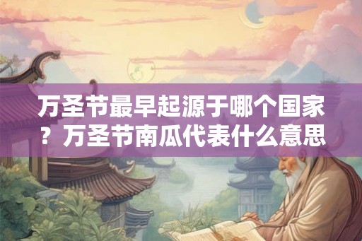万圣节最早起源于哪个国家？万圣节南瓜代表什么意思？