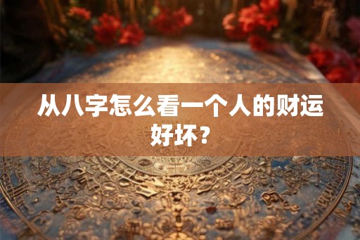 从八字怎么看一个人的财运好坏？
