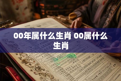 00年属什么生肖 00属什么生肖