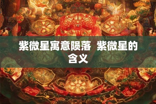 紫微星寓意陨落  紫微星的含义