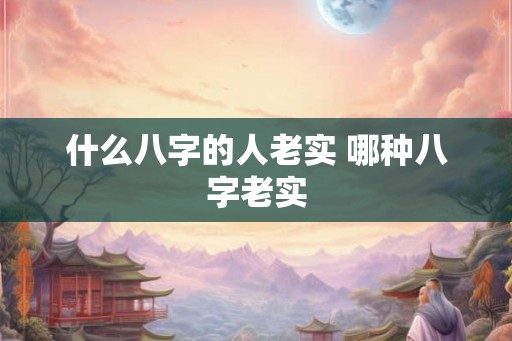什么八字的人老实 哪种八字老实