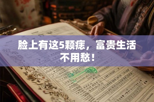 脸上有这5颗痣，富贵生活不用愁！