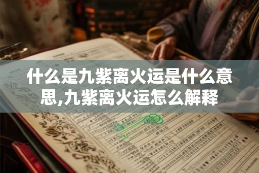 什么是九紫离火运是什么意思,九紫离火运怎么解释
