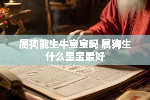 属狗能生牛宝宝吗 属狗生什么宝宝最好