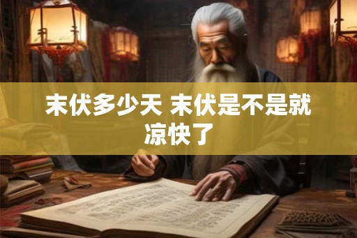 末伏多少天 末伏是不是就凉快了