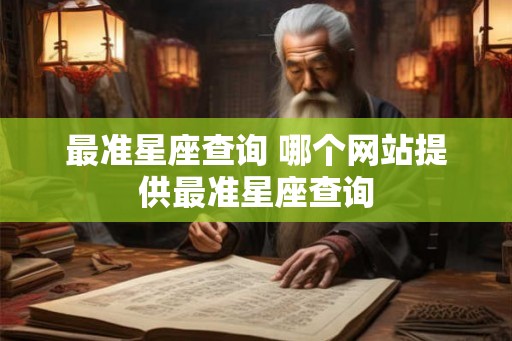 最准星座查询 哪个网站提供最准星座查询 最准星座查询 哪个网站提供最准星座查询