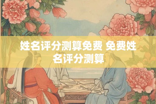 姓名评分测算免费 免费姓名评分测算