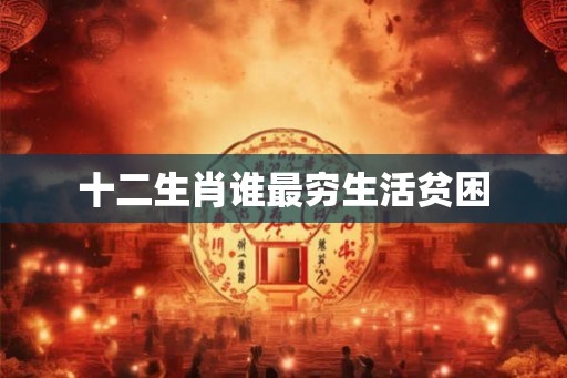 十二生肖谁最穷生活贫困