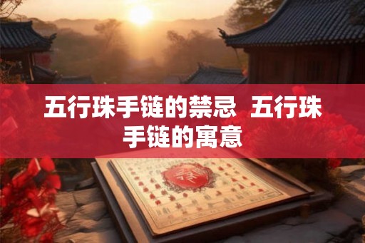 五行珠手链的禁忌 五行珠手链的寓意 五行珠手链的禁忌 五行珠手链的寓意