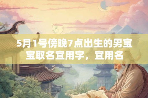 5月1号傍晚7点出生的男宝宝取名宜用字，宜用名